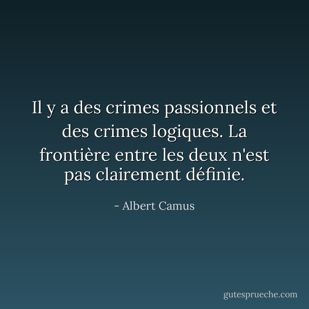 Il y a des crimes passionnels et des crimes logiques. La frontière entre les deux n'est pas clairement définie. - Albert Camus