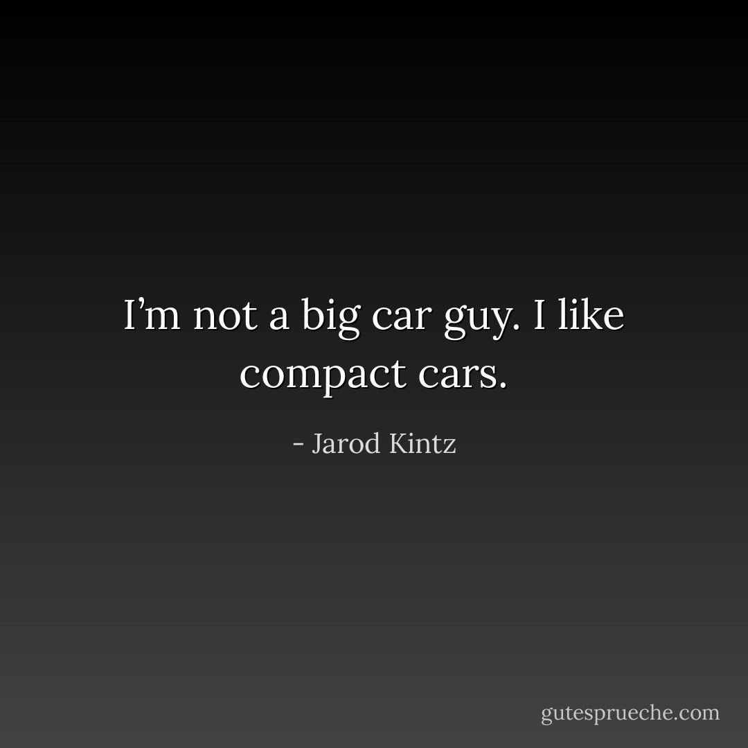 I’m not a big car guy. I like compact cars. - Jarod Kintz