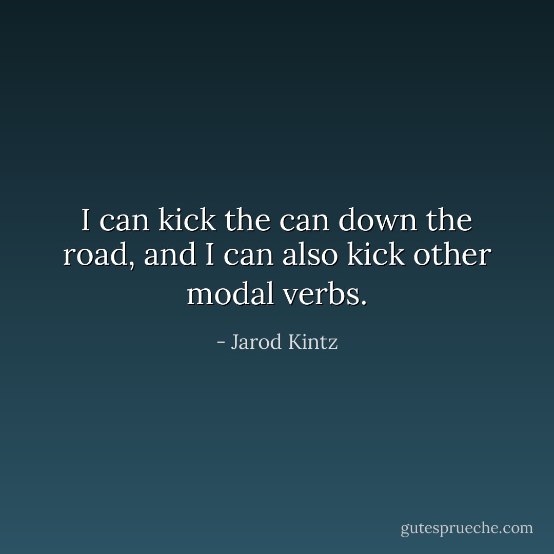 I can kick the can down the road, and I can also kick other modal verbs. - Jarod Kintz