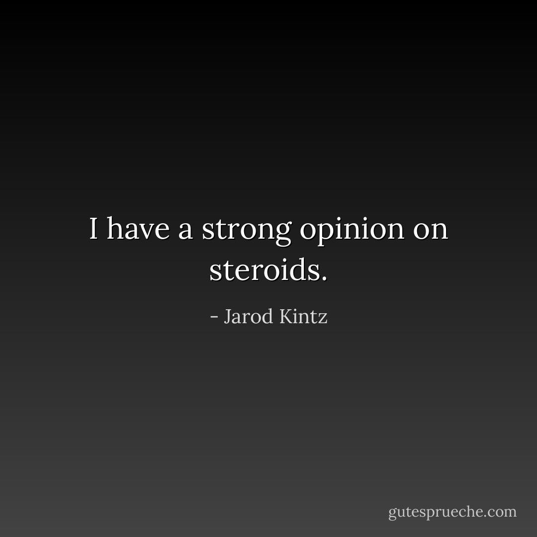 I have a strong opinion on steroids. - Jarod Kintz
