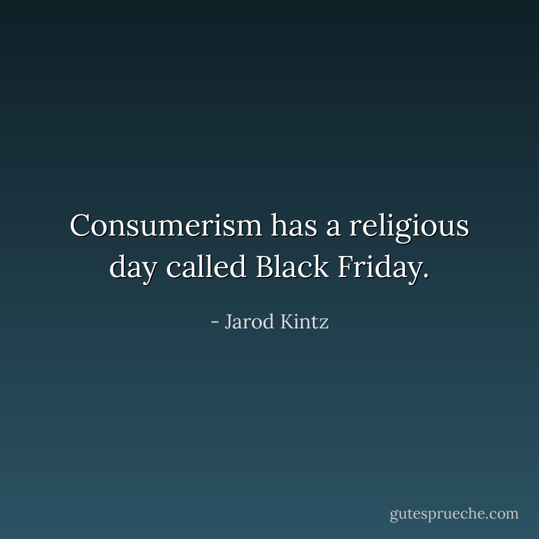Consumerism has a religious day called Black Friday. - Jarod Kintz