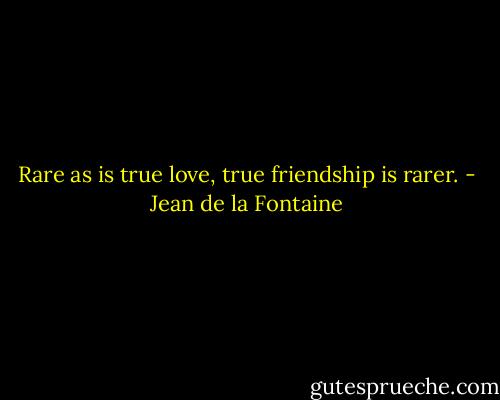 Rare as is true love, true friendship is rarer. - Jean de la Fontaine