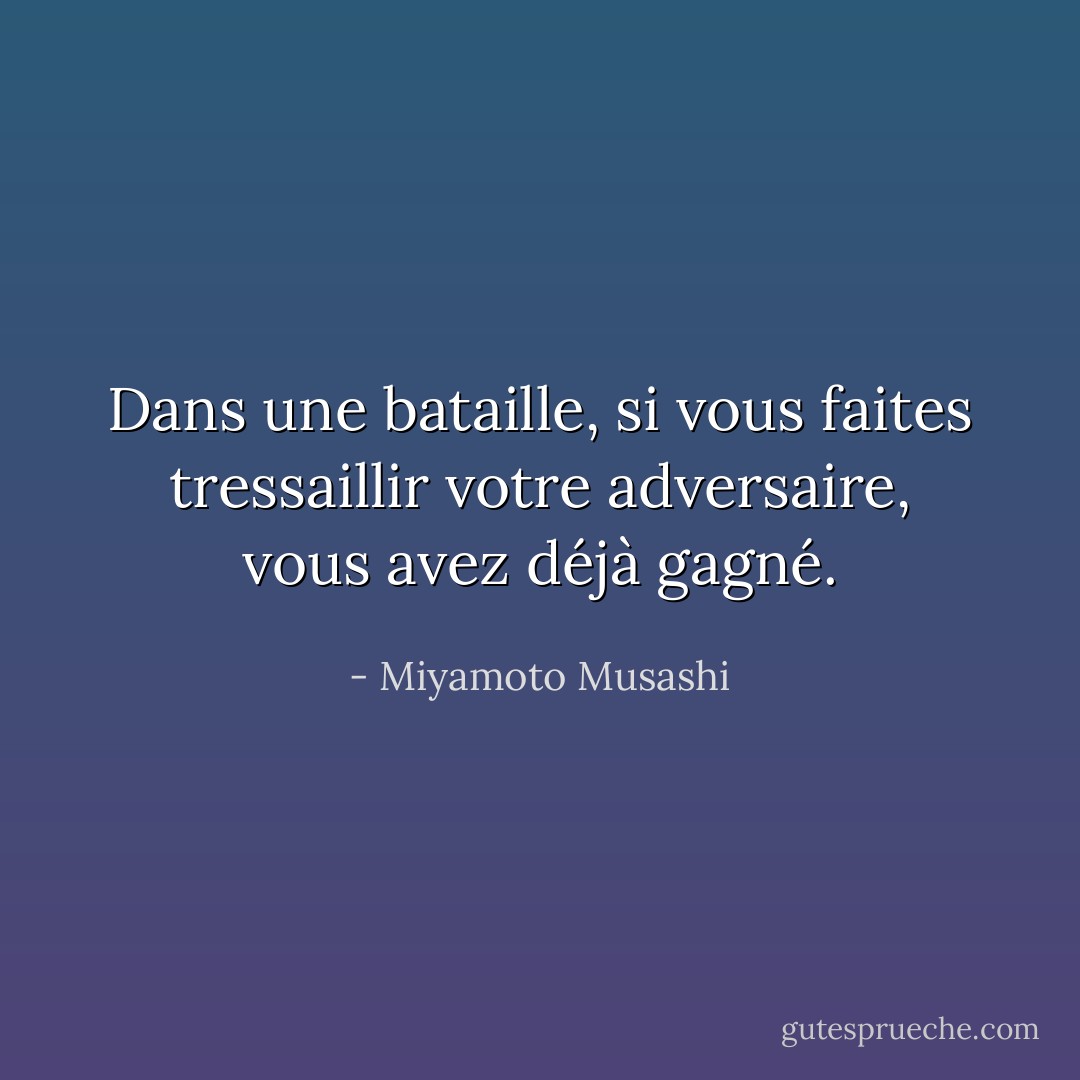 Dans une bataille, si vous faites tressaillir votre adversaire, vous avez déjà gagné. - Miyamoto Musashi