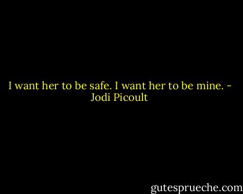 I want her to be safe. I want her to be mine. - Jodi Picoult