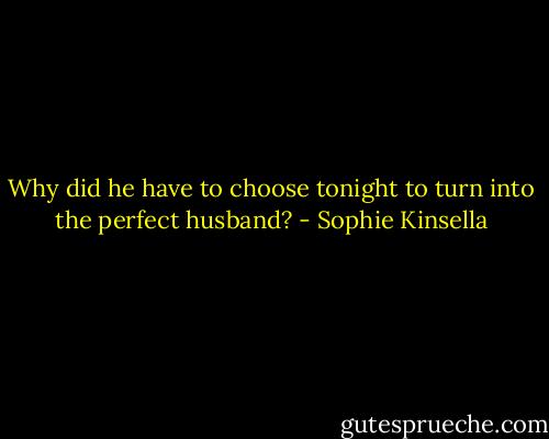 Why did he have to choose tonight to turn into the perfect husband? - Sophie Kinsella