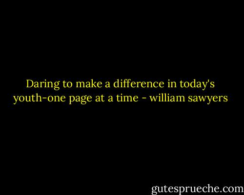Daring to make a difference in today's youth-one page at a time - william sawyers
