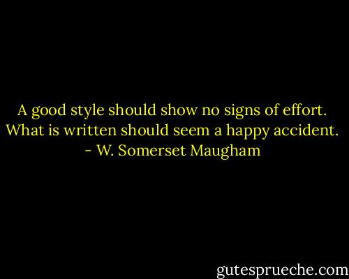A good style should show no signs of effort. What is written should seem a happy accident. - W. Somerset Maugham