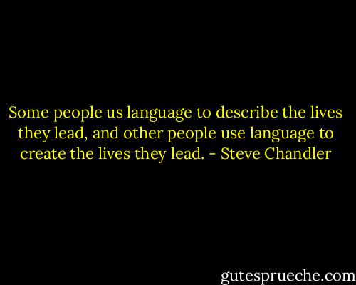 Some people us language to describe the lives they lead, and other people use language to create the lives they lead. - Steve Chandler
