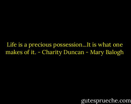 Life is a precious possession...It is what one makes of it. - Charity Duncan - Mary Balogh