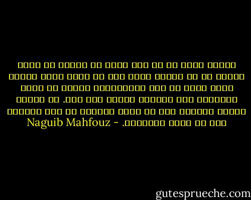 الأمر الذي لا شك فيه أنني في حياتي لم يأتِ إليَّ شك في الله، وإذا كنت قد بدأت أفهم الدين فهما خاصا في وقت المراهقة، فإنني قد فهمت الإسلام على حقيقته تماما بعد ذلك. بل أعتقد جازما وحازما أنه لا نهضة حقيقية في بلد إسلامي إلا من خلال الإسلام. - Naguib Mahfouz