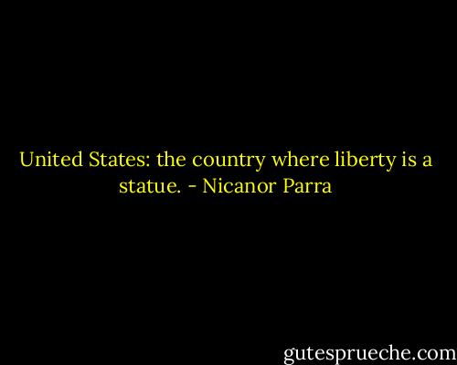 United States: the country where liberty is a statue. - Nicanor Parra
