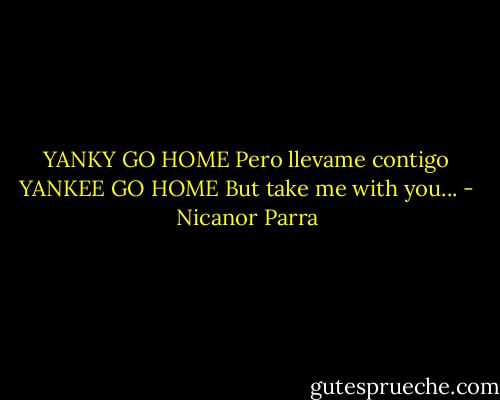 YANKY GO HOME Pero llevame contigo YANKEE GO HOME But take me with you... - Nicanor Parra