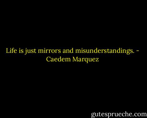 Life is just mirrors and misunderstandings. - Caedem Marquez