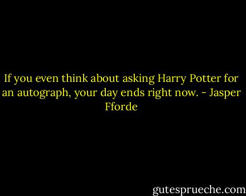 If you even think about asking Harry Potter for an autograph, your day ends right now. - Jasper Fforde