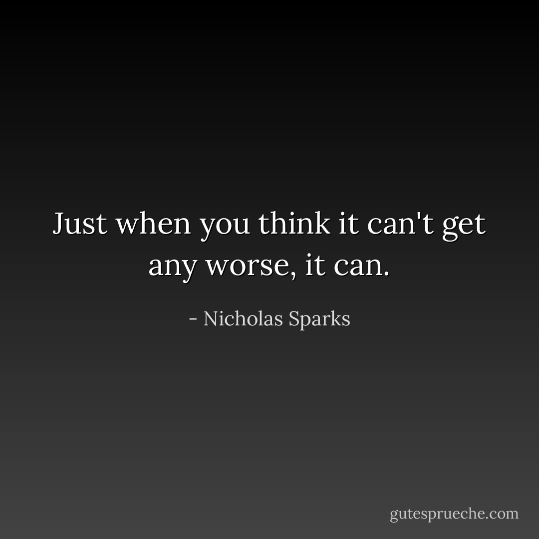 Just when you think it can't get any worse, it can. - Nicholas Sparks