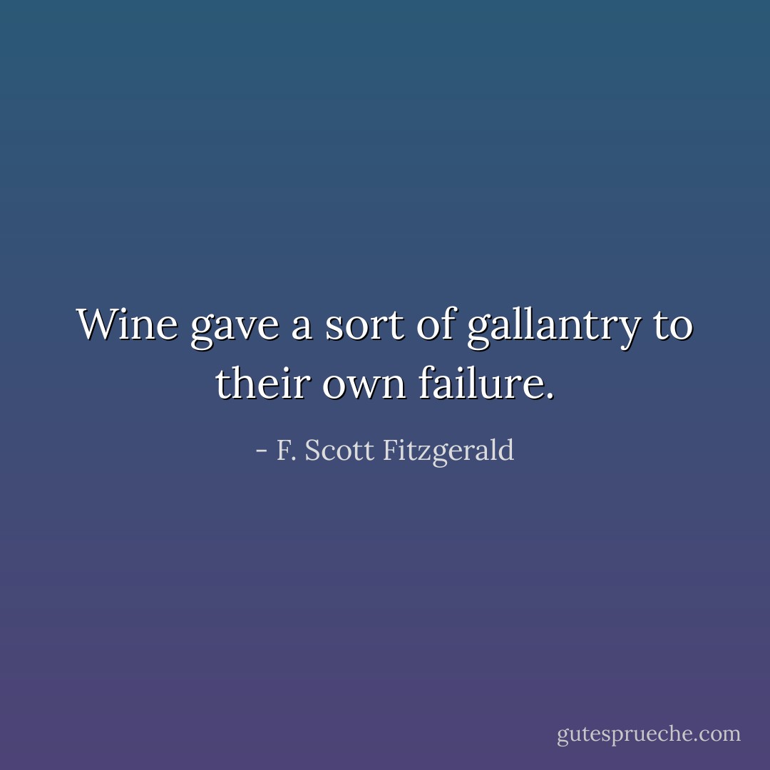 Wine gave a sort of gallantry to their own failure. - F. Scott Fitzgerald