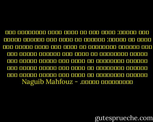 قال الشيخ: اعلم أنك لا تنال درجة الصالحين حتى تجوز ست عقبات: أولاها أن تغلق باب النعمة وتفتح باب الشدة، والثانية أن تغلق باب العز وتفتح باب الذل، والثالثة أن تغلق باب الراحة وتفتح باب الجهد، والرابعة أن تغلق باب النوم وتفتح باب السهر، والخامسة أن تغلق باب الغنى وتفتح باب الفقر، والسادسة أن تغلق باب الأمل وتفتح باب الاستعداد للموت. - Naguib Mahfouz