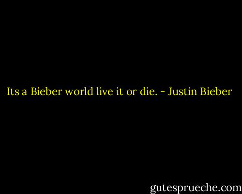 Its a Bieber world live it or die. - Justin Bieber