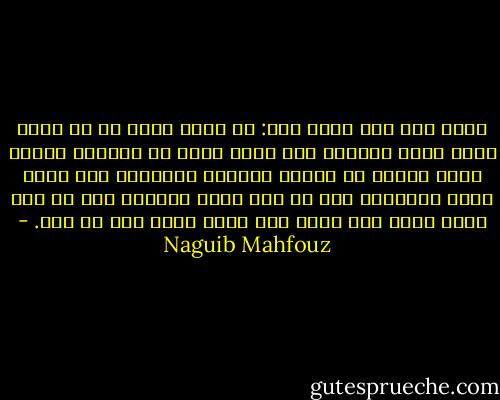 إليك قول رجل مجرب قال: من غيرة الحق أن لم يجعل لأحد إليه طريقا، ولم يؤيس أحدا من الوصول إليه، وترك الخلق في مفاوز التحير يركضون، وفي بحار الظن يغرقون، فمن ظن أنه واصل فاصله، ومن ظن أنه فاصل تاه، فلا وصول ولا مهرب عنه، ولا بد منه. - Naguib Mahfouz