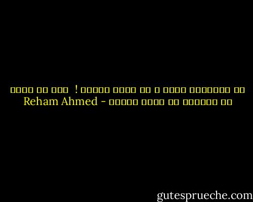 دع الاشياء ترحل و لا تبكي عليها !<br /><br />فهي لن تفعل ما تستحقه ان حصلت عليها - Reham Ahmed