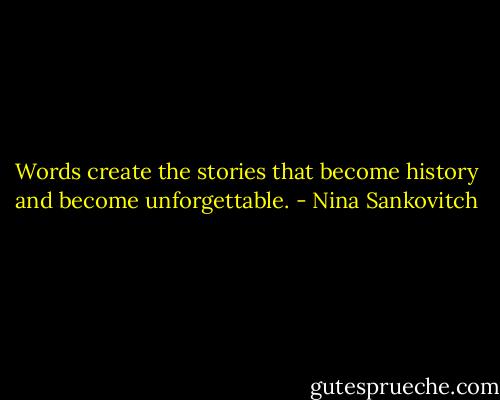 Words create the stories that become history and become unforgettable. - Nina Sankovitch