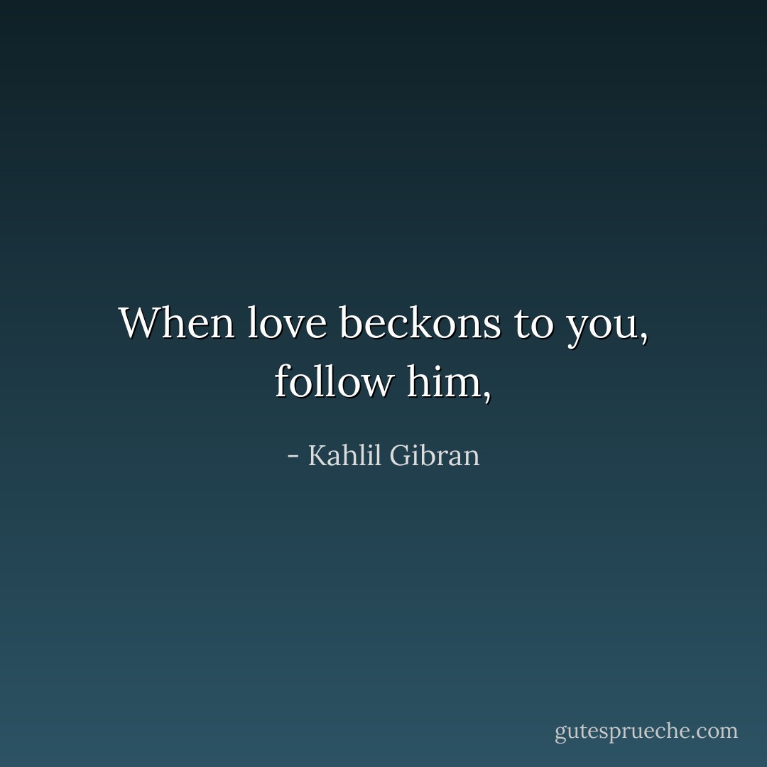When love beckons to you, follow him, - Kahlil Gibran