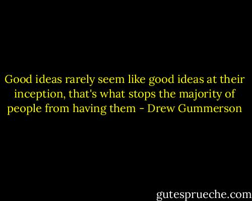 Good ideas rarely seem like good ideas at their inception, that's what stops the majority of people from having them - Drew Gummerson