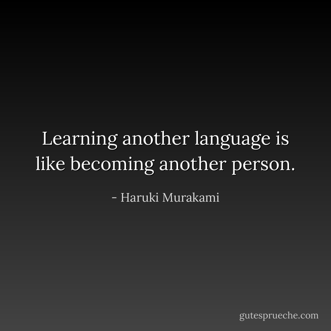 Learning another language is like becoming another person. - Haruki Murakami