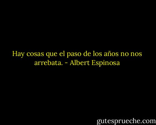 Hay cosas que el paso de los años no nos arrebata. - Albert Espinosa