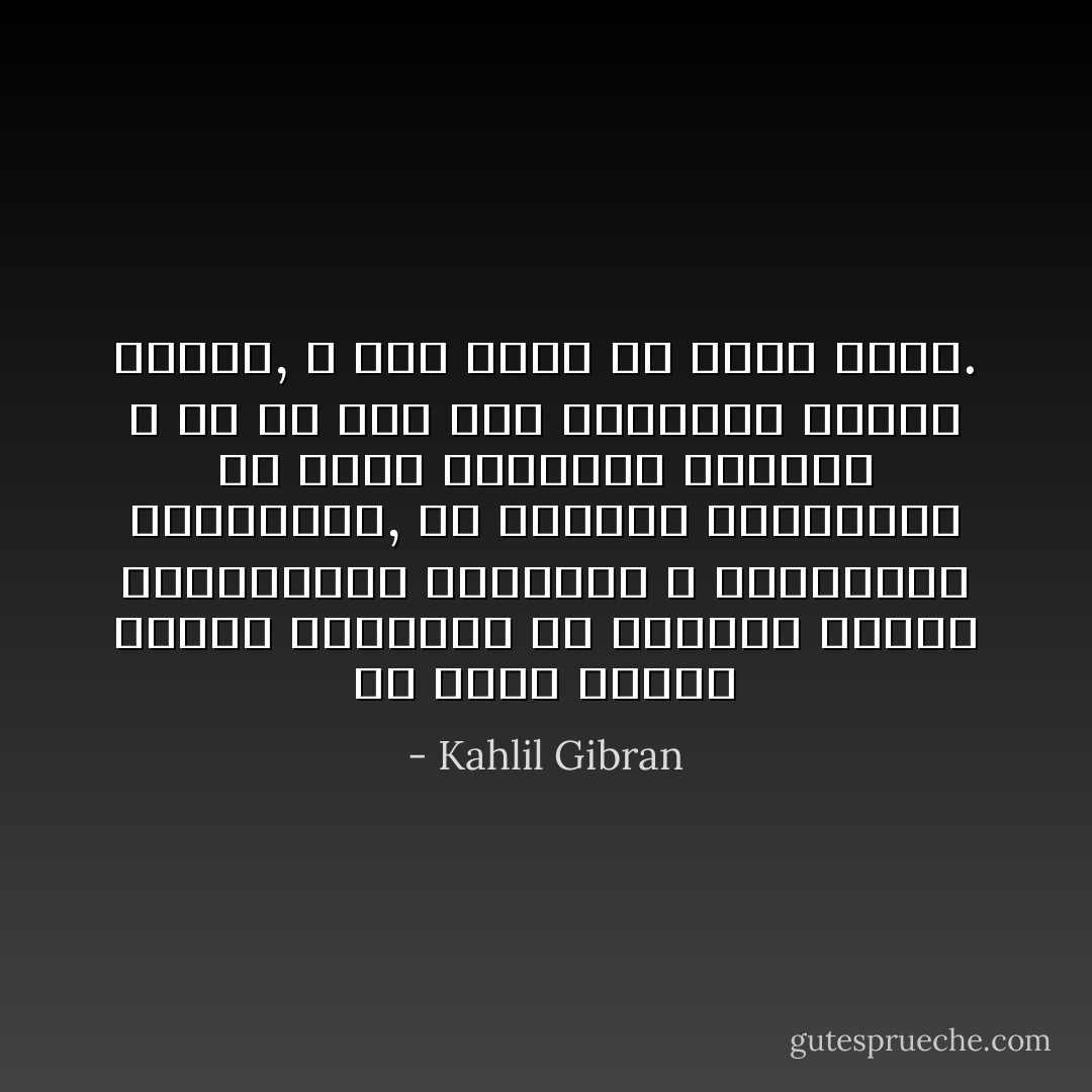 ما أجهل الناس الذين يتوهمون أن المحبة تتولد بالمعاشرة الطويلة و المرافقة المستمرة, إن المحبة الحقيقية هي ابنة التفاهم الروحي و إن لم يتم هذا التفاهم بلحظة واحدة, لا يتم بعام ولا بجيل كامل. - Kahlil Gibran