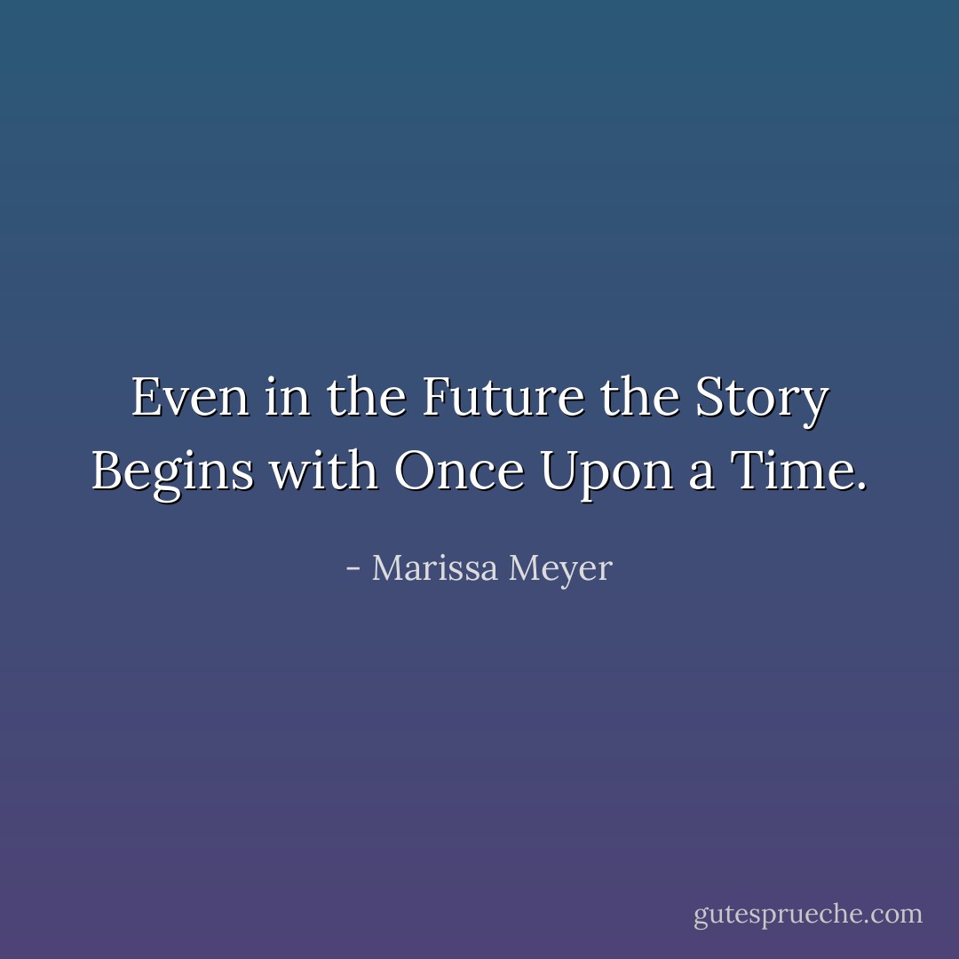 Even in the Future the Story Begins with Once Upon a Time. - Marissa Meyer