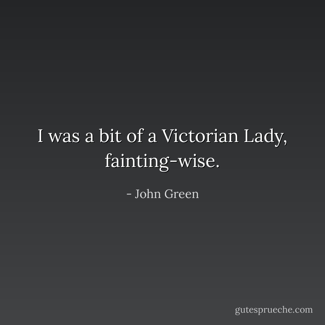 I was a bit of a Victorian Lady, fainting-wise. - John Green