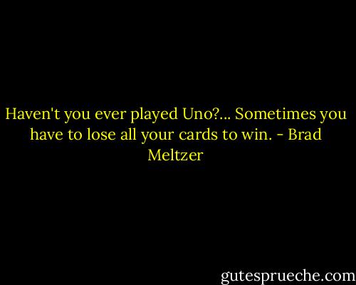 Haven't you ever played Uno?... Sometimes you have to lose all your cards to win. - Brad Meltzer