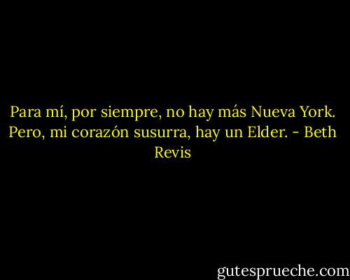 Para mí, por siempre, no hay más Nueva York.<br />Pero, mi corazón susurra, hay un Elder. - Beth Revis