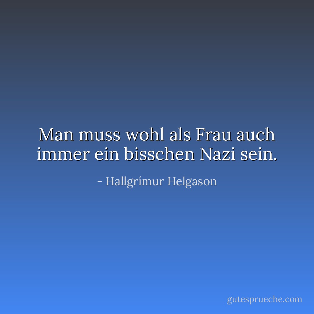Man muss wohl als Frau auch immer ein bisschen Nazi sein. - Hallgrímur Helgason