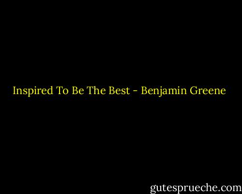 Inspired To Be The Best - Benjamin Greene