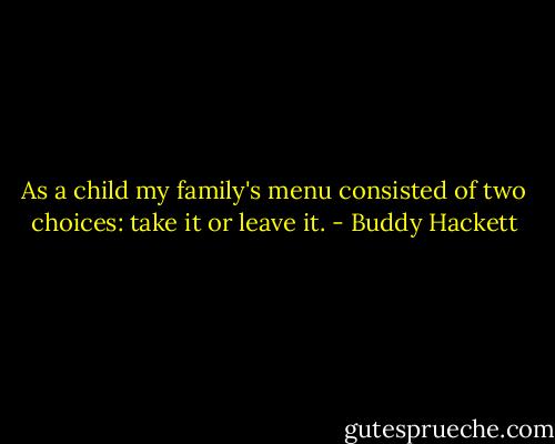As a child my family's menu consisted of two choices: take it or leave it. - Buddy Hackett