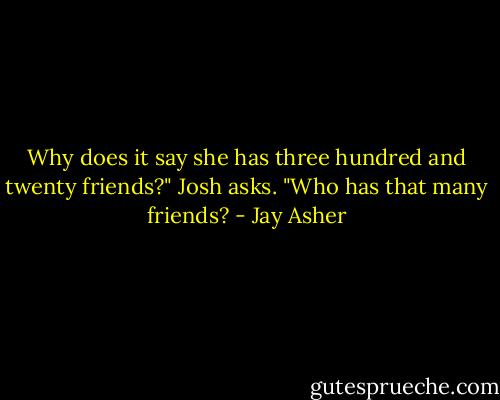 Why does it say she has three hundred and twenty friends?" Josh asks. "Who has that many friends? - Jay Asher