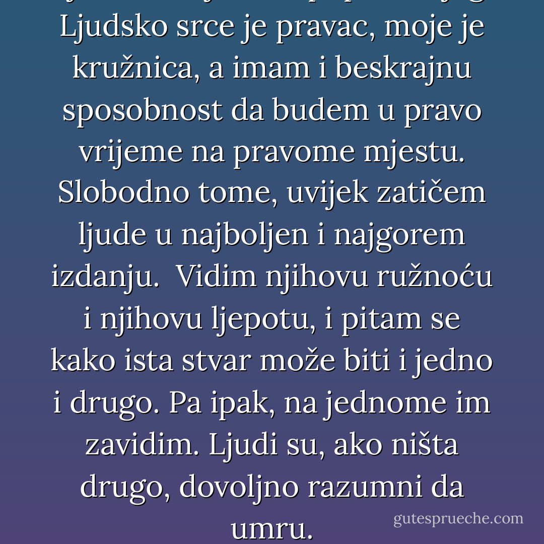 Ljudi nemaju srce poput mojeg. Ljudsko srce je pravac, moje je kružnica,<br />a imam i beskrajnu sposobnost da budem u pravo vrijeme na pravome mjestu.<br />Slobodno tome, uvijek zatičem ljude u najboljen i najgorem izdanju. <br />Vidim njihovu ružnoću i njihovu ljepotu, i pitam se kako ista stvar može<br />biti i jedno i drugo. Pa ipak, na jednome im zavidim.<br />Ljudi su, ako ništa drugo, dovoljno razumni da umru. - Markus Zusak