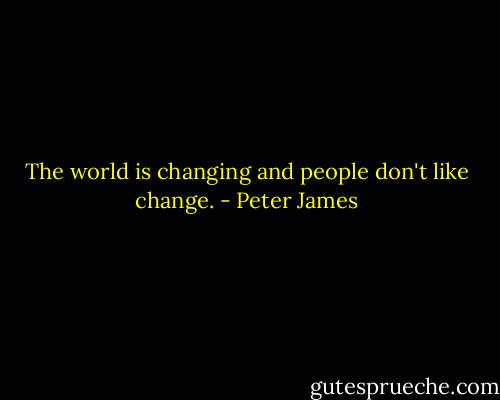 The world is changing and people don't like change. - Peter James