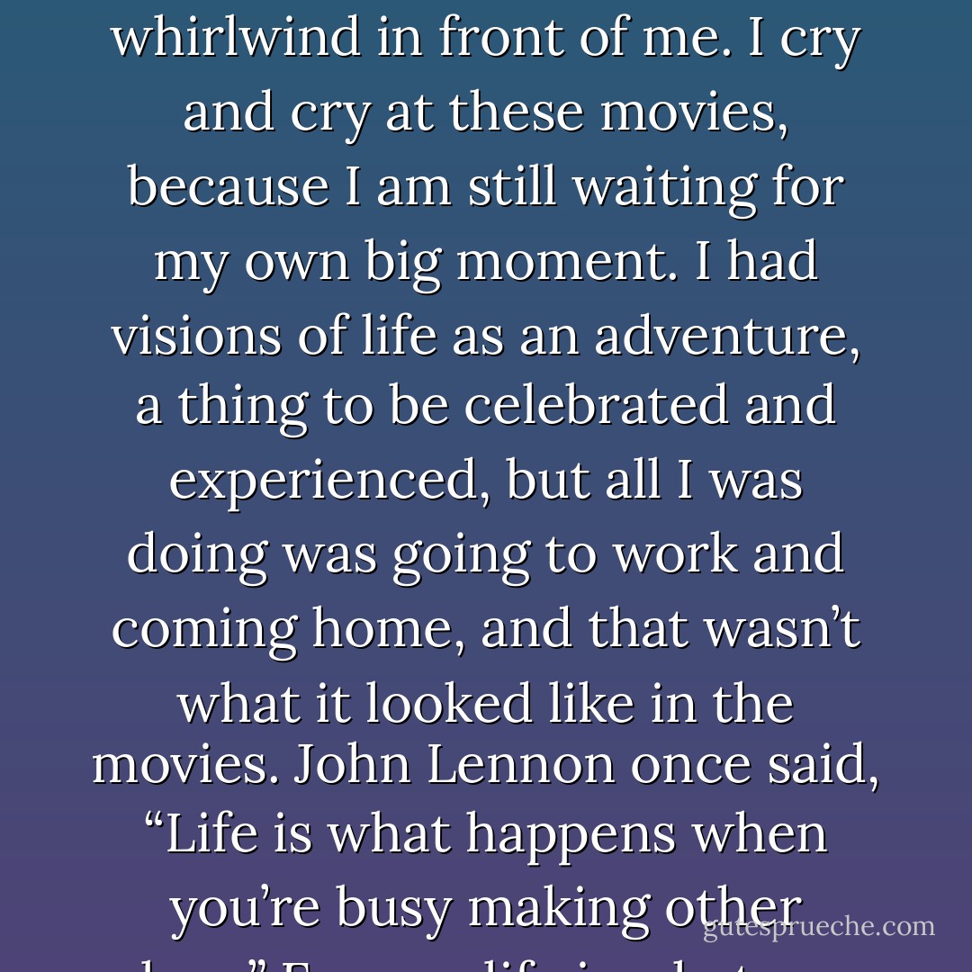 I have always, essentially, been waiting. Waiting to become something else, waiting to be that person I always thought I was on the verge of becoming, waiting for that life I thought I would have. In my head, I was always one step away. In high school, I was biding my time until I could become the college version of myself, the one my mind could see so clearly. In college, the post-college “adult” person was always looming in front of me, smarter, stronger, more organized. Then the married person, then the person I’d become when we have kids. For twenty years, literally, I have waited to become the thin version of myself, because that’s when life will really begin.<br />And through all that waiting, here I am. My life is passing, day by day, and I am waiting for it to start. I am waiting for that time, that person, that event when my life will finally begin.<br />I love movies about “The Big Moment” – the game or the performance or the wedding day or the record deal, the stories that split time with that key event, and everything is reframed, before it and after it, because it has changed everything. I have always wanted this movie-worthy event, something that will change everything and grab me out of this waiting game into the whirlwind in front of me. I cry and cry at these movies, because I am still waiting for my own big moment. I had visions of life as an adventure, a thing to be celebrated and experienced, but all I was doing was going to work and coming home, and that wasn’t what it looked like in the movies.<br />John Lennon once said, “Life is what happens when you’re busy making other plans.” For me, life is what was happening while I was busy waiting for my big moment. I was ready for it and believed that the rest of my life would fade into the background, and that my big moment would carry me through life like a lifeboat.<br />The Big Moment, unfortunately, is an urban myth. Some people have them, in a sense, when they win the Heisman or become the next American Idol. But even that football player or that singer is living a life made up of more than that one moment. Life is a collection of a million, billion moments, tiny little moments and choices, like a handful of luminous, glowing pearl. It takes so much time, and so much work, and those beads and moments are so small, and so much less fabulous and dramatic than the movies.<br />But this is what I’m finding, in glimpses and flashes: this is it. This is it, in the best possible way. That thing I’m waiting for, that adventure, that move-score-worthy experience unfolding gracefully. This is it. Normal, daily life ticking by on our streets and sidewalks, in our houses and apartments, in our beds and at our dinner tables, in our dreams and prayers and fights and secrets – this pedestrian life is the most precious thing any of use will ever experience. - Shauna Niequist