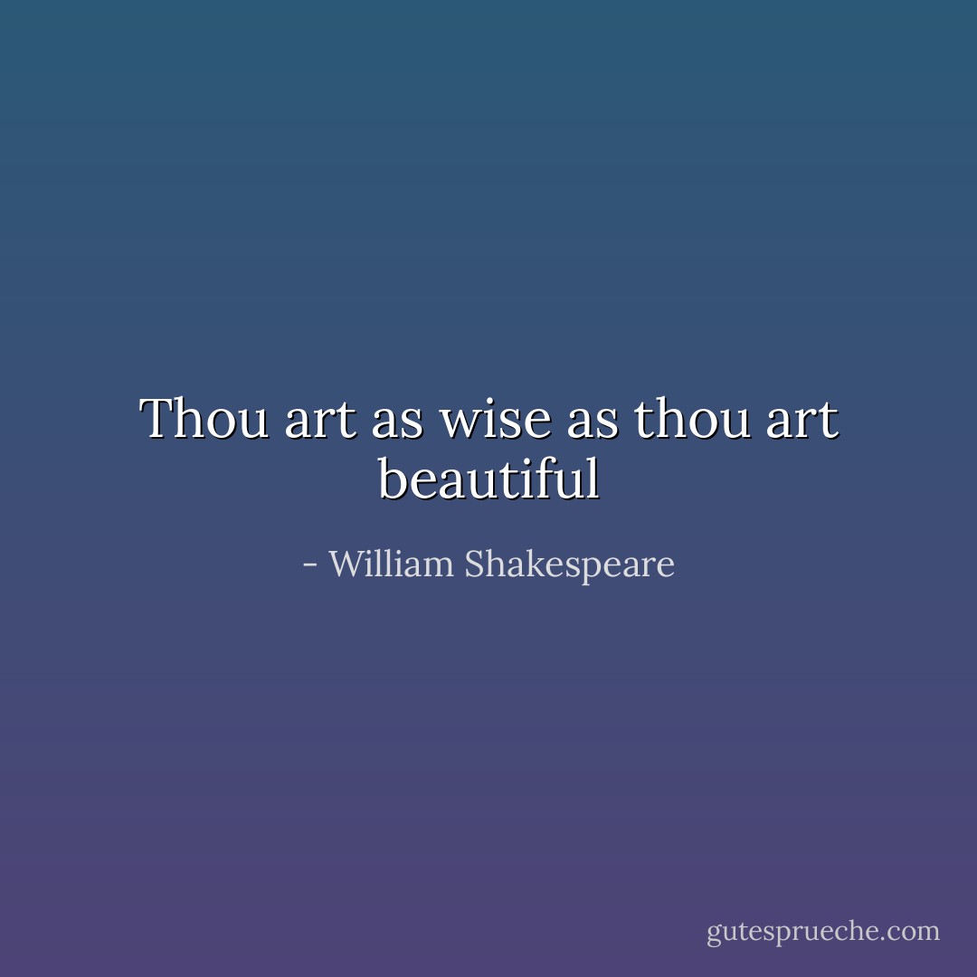 Thou art as wise as thou art beautiful - William Shakespeare