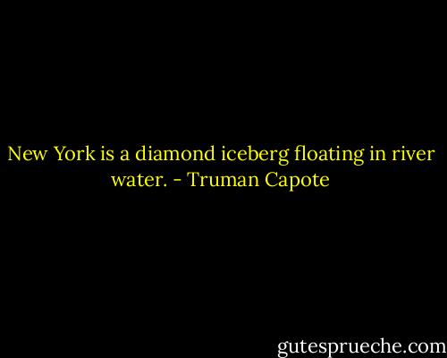 New York is a diamond iceberg floating in river water. - Truman Capote