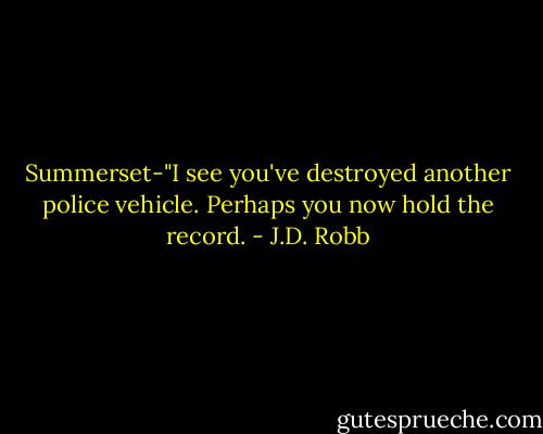 Summerset-"I see you've destroyed another police vehicle. Perhaps you now hold the record. - J.D. Robb