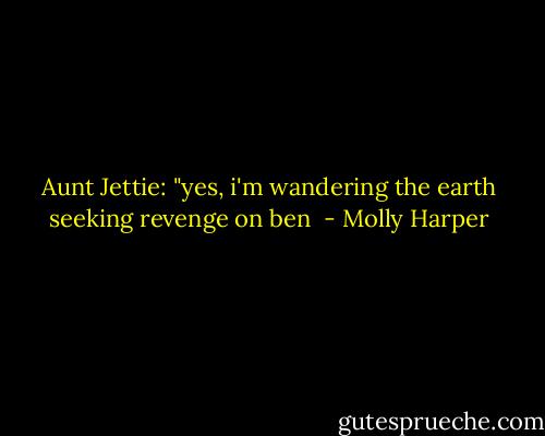 Aunt Jettie: "yes, i'm wandering the earth seeking revenge on ben  - Molly Harper
