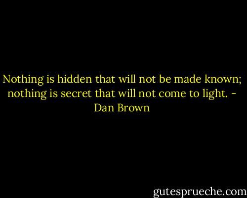 Nothing is hidden that will not be made known; nothing is secret that will not come to light. - Dan Brown