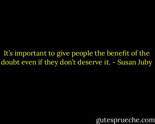 It’s important to give people the benefit of the doubt even if they don’t deserve it. - Susan Juby