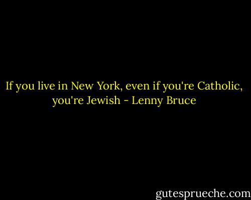 If you live in New York, even if you're Catholic, you're Jewish - Lenny Bruce