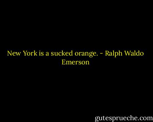 New York is a sucked orange. - Ralph Waldo Emerson
