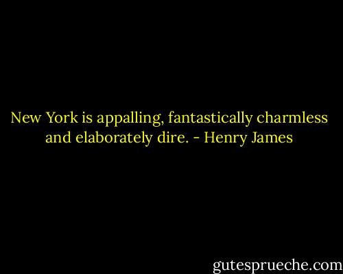 New York is appalling, fantastically charmless and elaborately dire. - Henry James